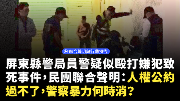 人權公約過不了 警察暴力何時消？ 民間團體對屏東縣警局員警疑似毆打嫌犯致死事件之行動聲明